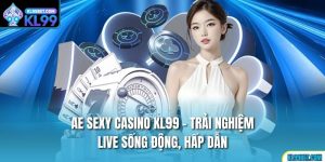AE Sexy Casino KL99 – Trải Nghiệm Live Sống Động, Hấp Dẫn
