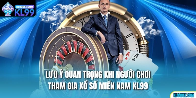 Lưu ý quan trọng khi người chơi tham gia xổ số Miền Nam kl99